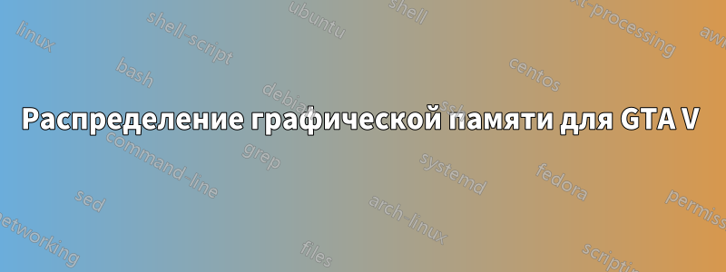 Распределение графической памяти для GTA V