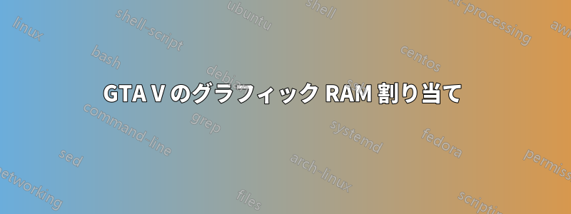 GTA V のグラフィック RAM 割り当て