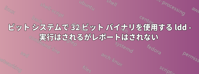 64 ビット システムで 32 ビット バイナリを使用する ldd - 実行はされるがレポートはされない
