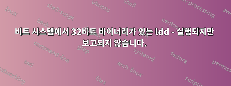 64비트 시스템에서 32비트 바이너리가 있는 ldd - 실행되지만 보고되지 않습니다.