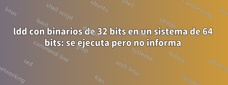ldd con binarios de 32 bits en un sistema de 64 bits: se ejecuta pero no informa