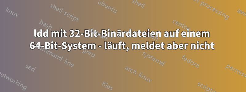ldd mit 32-Bit-Binärdateien auf einem 64-Bit-System - läuft, meldet aber nicht