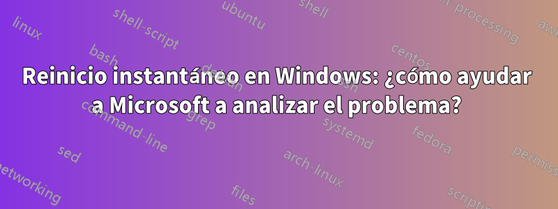 Reinicio instantáneo en Windows: ¿cómo ayudar a Microsoft a analizar el problema?