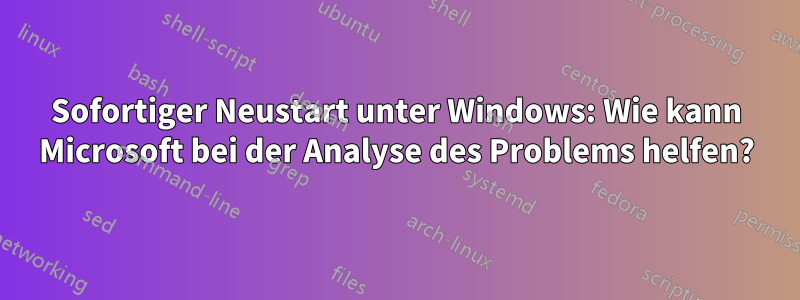 Sofortiger Neustart unter Windows: Wie kann Microsoft bei der Analyse des Problems helfen?