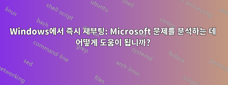 Windows에서 즉시 재부팅: Microsoft 문제를 분석하는 데 어떻게 도움이 됩니까?