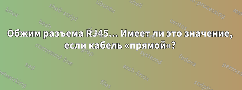 Обжим разъема RJ45... Имеет ли это значение, если кабель «прямой»?