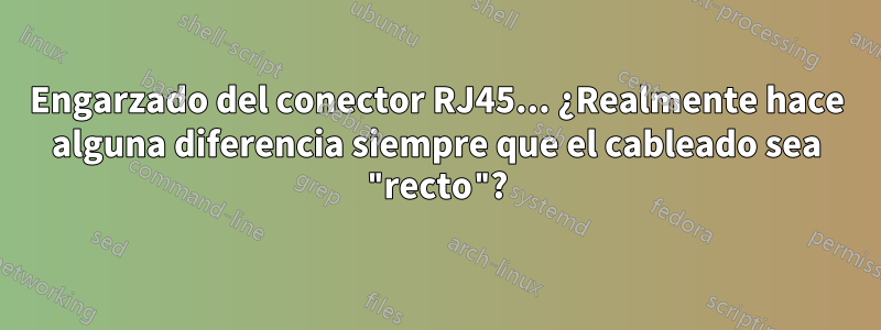 Engarzado del conector RJ45... ¿Realmente hace alguna diferencia siempre que el cableado sea "recto"?