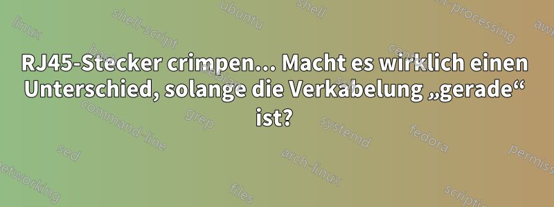 RJ45-Stecker crimpen... Macht es wirklich einen Unterschied, solange die Verkabelung „gerade“ ist?