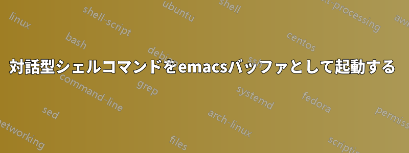 対話型シェルコマンドをemacsバッファとして起動する