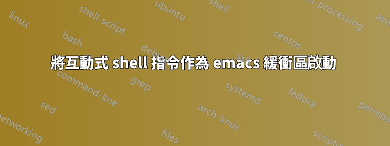 將互動式 shell 指令作為 emacs 緩衝區啟動
