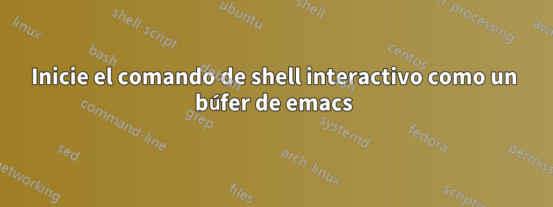 Inicie el comando de shell interactivo como un búfer de emacs