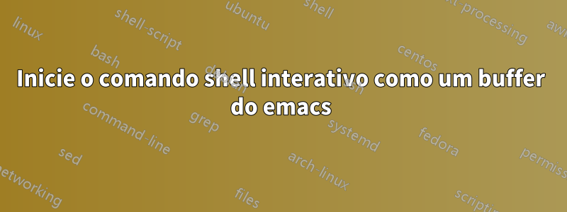 Inicie o comando shell interativo como um buffer do emacs