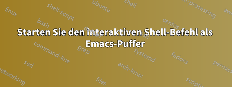 Starten Sie den interaktiven Shell-Befehl als Emacs-Puffer