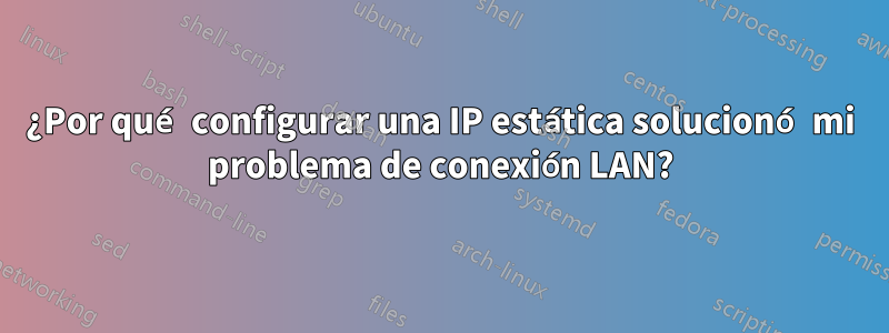 ¿Por qué configurar una IP estática solucionó mi problema de conexión LAN?