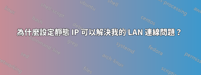 為什麼設定靜態 IP 可以解決我的 LAN 連線問題？