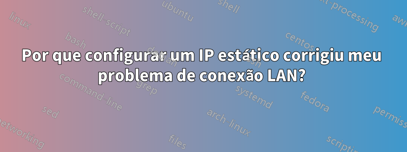 Por que configurar um IP estático corrigiu meu problema de conexão LAN?