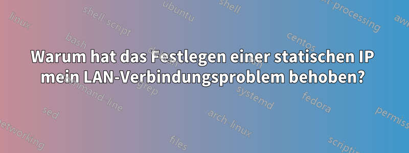 Warum hat das Festlegen einer statischen IP mein LAN-Verbindungsproblem behoben?