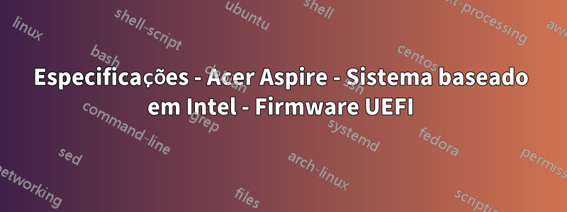 Especificações - Acer Aspire - Sistema baseado em Intel - Firmware UEFI