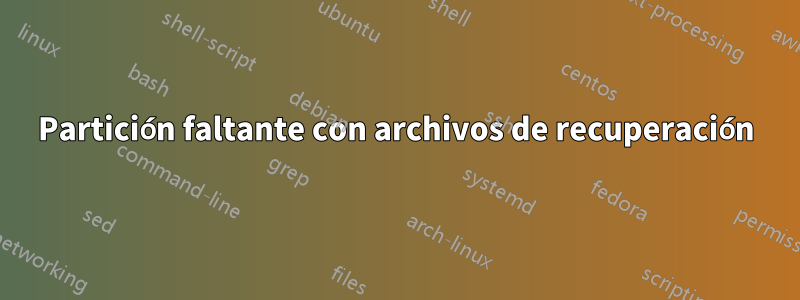 Partición faltante con archivos de recuperación