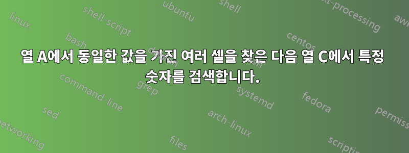 열 A에서 동일한 값을 가진 여러 셀을 찾은 다음 열 C에서 특정 숫자를 검색합니다.