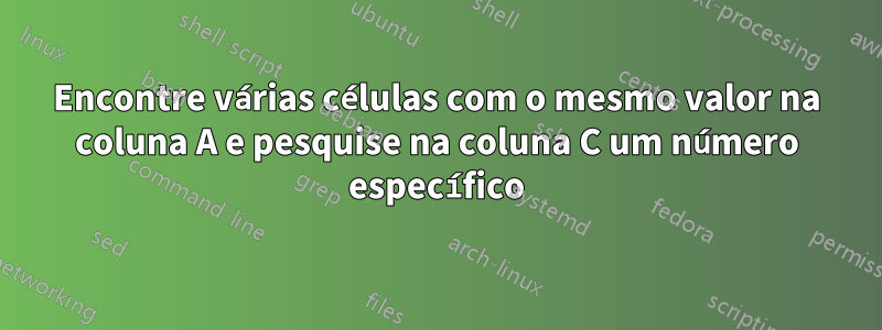 Encontre várias células com o mesmo valor na coluna A e pesquise na coluna C um número específico