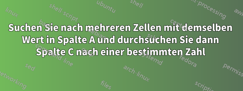 Suchen Sie nach mehreren Zellen mit demselben Wert in Spalte A und durchsuchen Sie dann Spalte C nach einer bestimmten Zahl