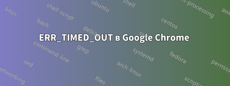 ERR_TIMED_OUT в Google Chrome
