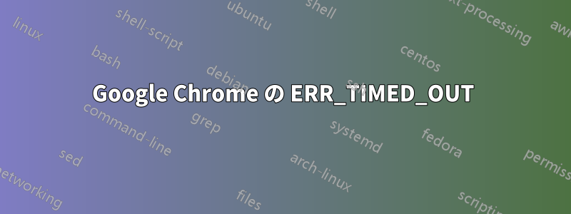 Google Chrome の ERR_TIMED_OUT