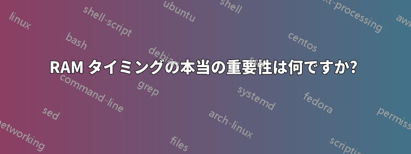 RAM タイミングの本当の重要性は何ですか?