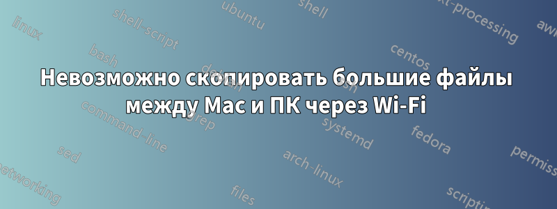 Невозможно скопировать большие файлы между Mac и ПК через Wi-Fi