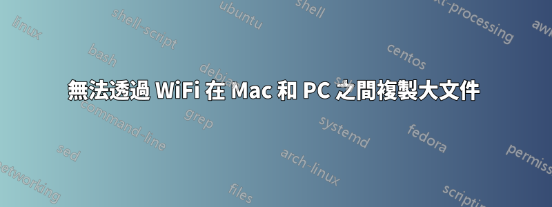 無法透過 WiFi 在 Mac 和 PC 之間複製大文件