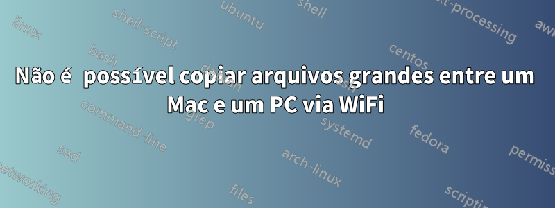 Não é possível copiar arquivos grandes entre um Mac e um PC via WiFi