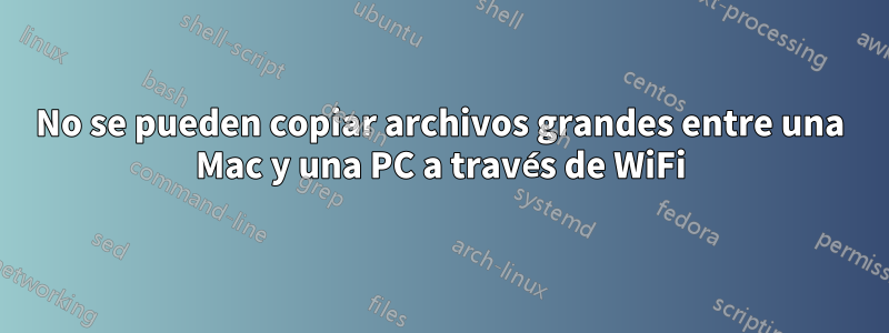 No se pueden copiar archivos grandes entre una Mac y una PC a través de WiFi