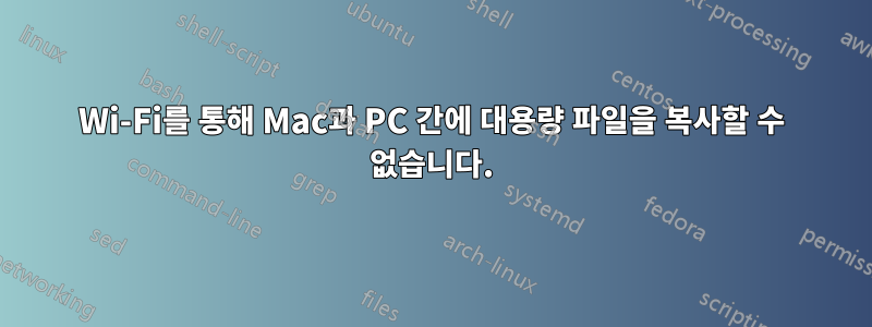 Wi-Fi를 통해 Mac과 PC 간에 대용량 파일을 복사할 수 없습니다.
