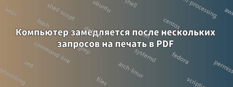 Компьютер замедляется после нескольких запросов на печать в PDF