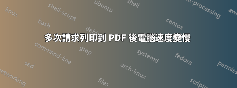 多次請求列印到 PDF 後電腦速度變慢