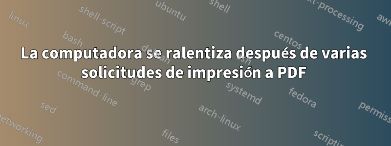 La computadora se ralentiza después de varias solicitudes de impresión a PDF