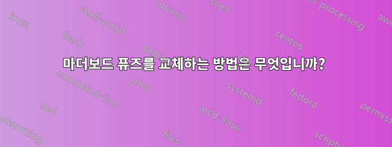 마더보드 퓨즈를 교체하는 방법은 무엇입니까?