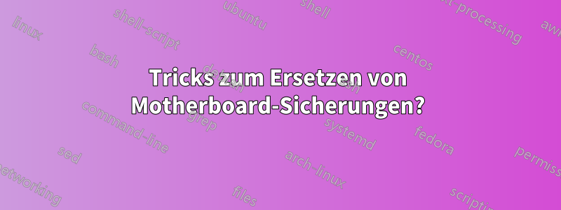 Tricks zum Ersetzen von Motherboard-Sicherungen?