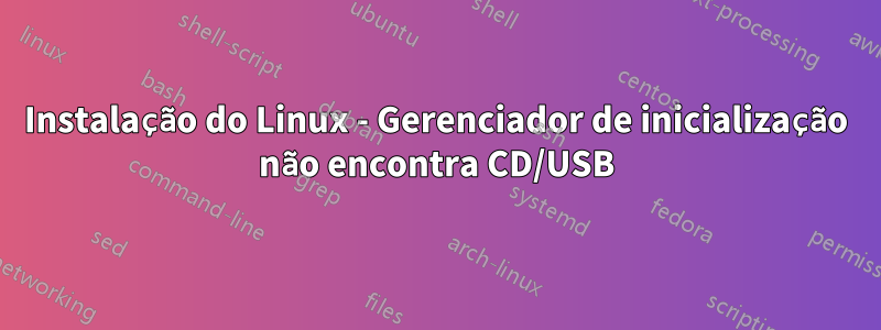 Instalação do Linux - Gerenciador de inicialização não encontra CD/USB