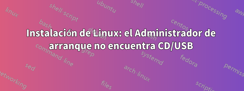 Instalación de Linux: el Administrador de arranque no encuentra CD/USB
