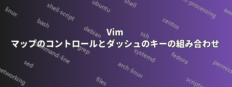 Vim マップのコントロールとダッシュのキーの組み合わせ
