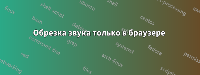 Обрезка звука только в браузере
