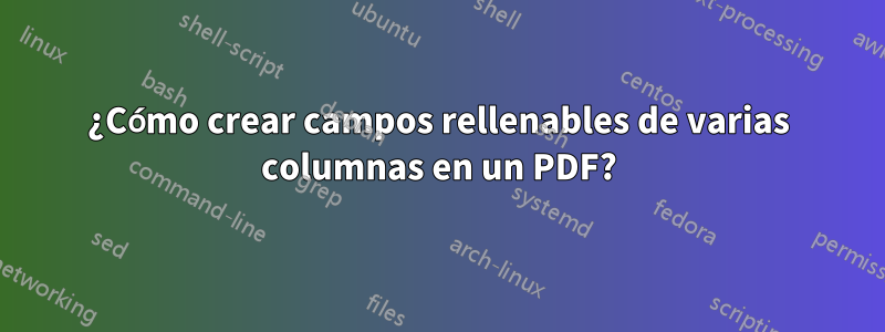 ¿Cómo crear campos rellenables de varias columnas en un PDF?