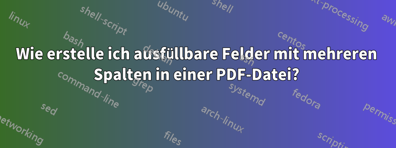 Wie erstelle ich ausfüllbare Felder mit mehreren Spalten in einer PDF-Datei?