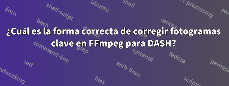 ¿Cuál es la forma correcta de corregir fotogramas clave en FFmpeg para DASH?