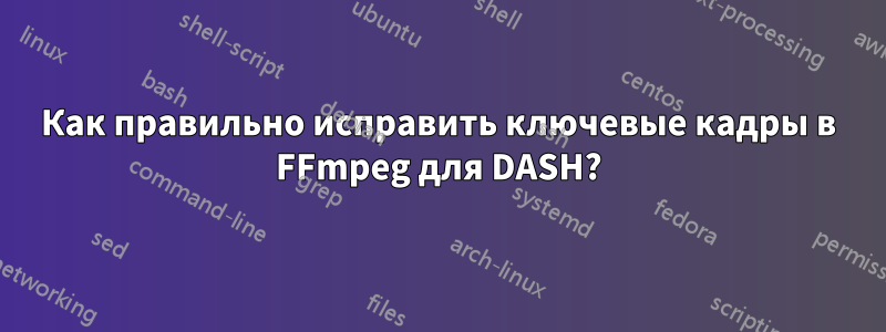 Как правильно исправить ключевые кадры в FFmpeg для DASH?