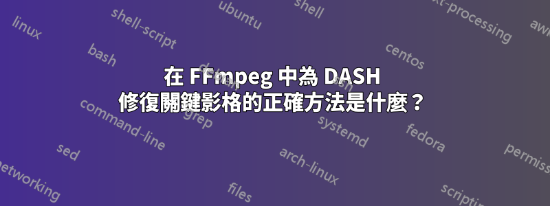 在 FFmpeg 中為 DASH 修復關鍵影格的正確方法是什麼？