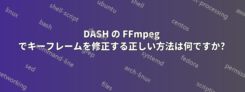 DASH の FFmpeg でキーフレームを修正する正しい方法は何ですか?