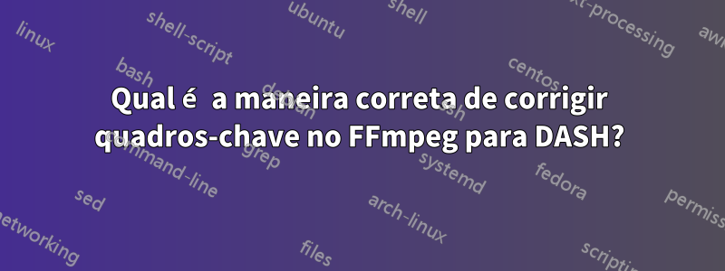 Qual é a maneira correta de corrigir quadros-chave no FFmpeg para DASH?